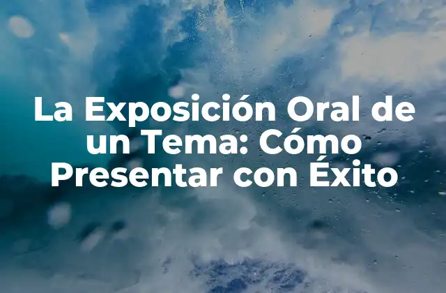 ¿Qué es la Exposición Oral de un Tema?
