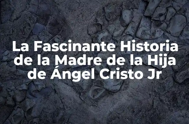 La Fascinante Historia de la Madre de la Hija de Ángel Cristo Jr