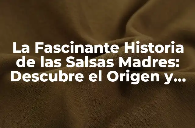 La Fascinante Historia de las Salsas Madres: Descubre el Origen y Evolución de Estas Deliciosas Creaciones