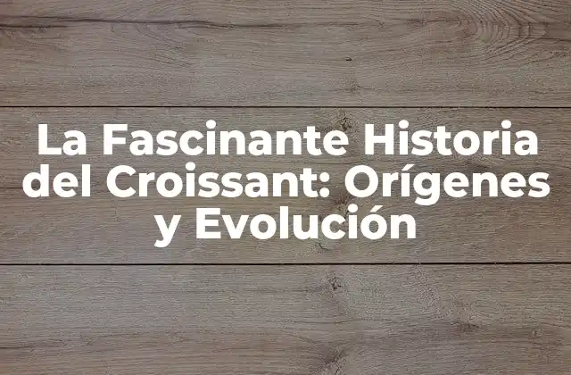 La Fascinante Historia Del Croissant: Orígenes y Evolución