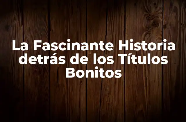 La Fascinante Historia Detrás de los Títulos Bonitos