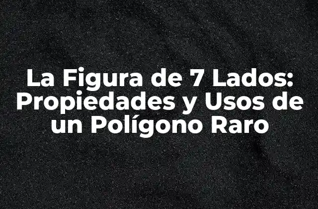 La Figura de 7 Lados: Propiedades y Usos de un Polígono Raro
