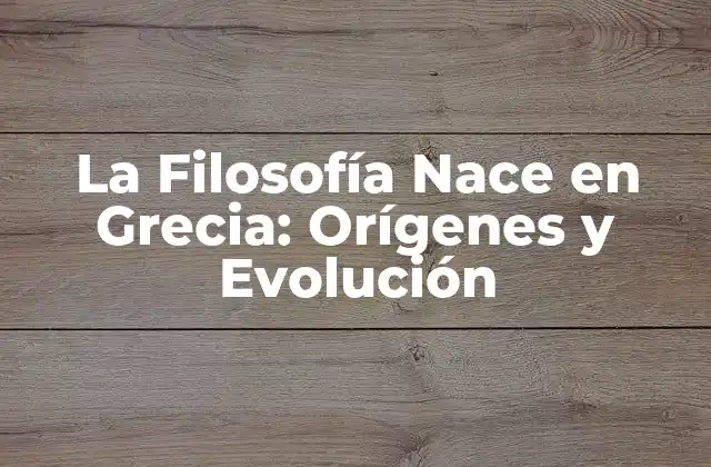 La Filosofía Nace en Grecia: Orígenes y Evolución