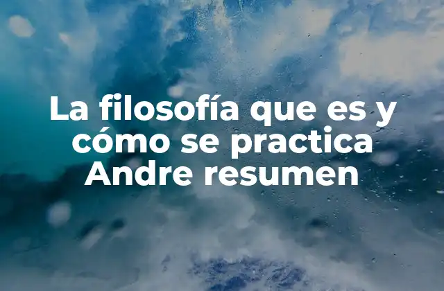 La Filosofía que es y Cómo Se Practica Andre Resumen