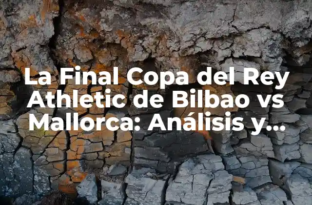 La Final Copa Del Rey Athletic de Bilbao Vs Mallorca: Análisis y Expectativas