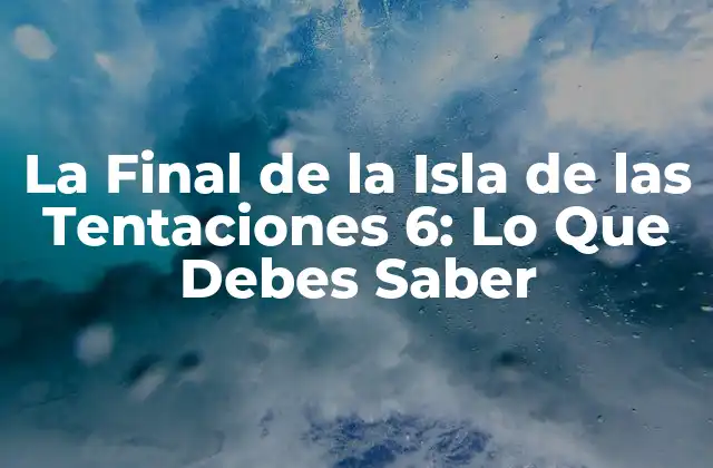 La Final de la Isla de las Tentaciones 6: Lo que Debes Saber 2 ¿Quiénes son los Finalistas de la Isla de las Tentaciones 6?