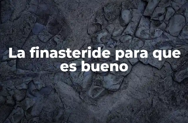 La Finasteride para que es Bueno 2 El papel de la finasteride en la salud masculina