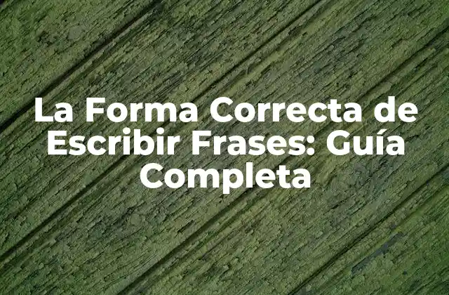 La Forma Correcta de Escribir Frases: Guía Completa 2 ¿Qué es una Frase y Cómo se Escribe Correctamente?