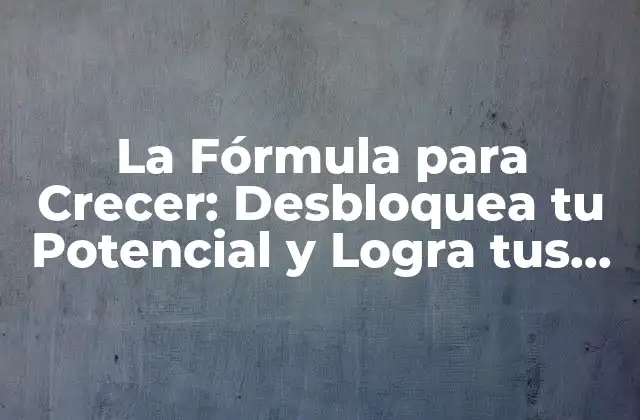 La Fórmula para Crecer: Desbloquea Tu Potencial y Logra Tus Objetivos