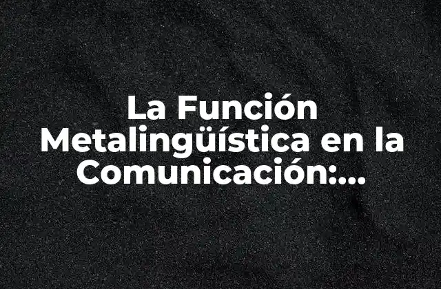 La Función Metalingüística en la Comunicación: Ejemplos y Aplicaciones