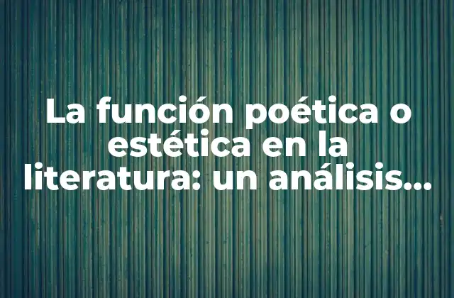 La Función Poética o Estética en la Literatura: un Análisis Detallado de Sus Ejemplos