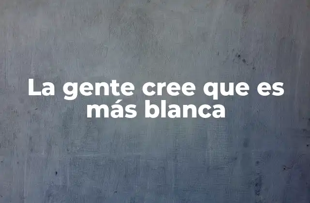 La Gente Cree que es Más Blanca