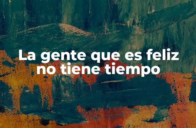 La Gente que es Feliz No Tiene Tiempo
