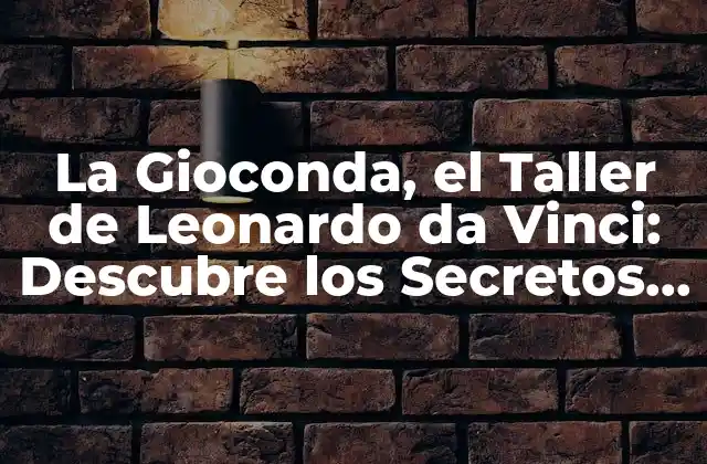 La Gioconda, el Taller de Leonardo Da Vinci: Descubre los Secretos Del Arte Renacentista