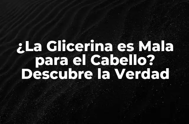 ¿la Glicerina es Mala para el Cabello? Descubre la Verdad