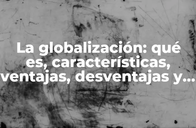 Cómo la globalización transforma la economía y la sociedad
