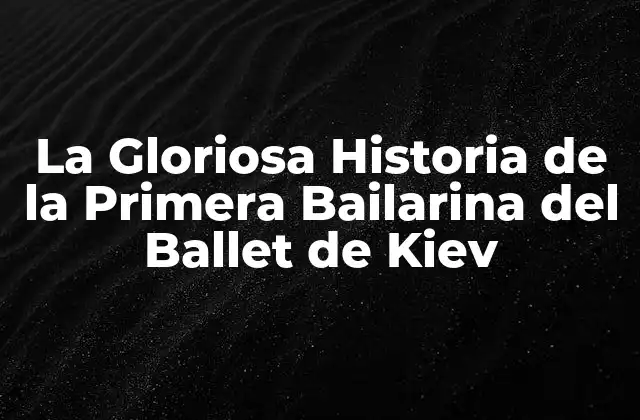 La Gloriosa Historia de la Primera Bailarina Del Ballet de Kiev