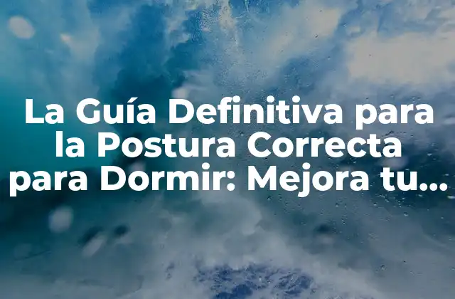 La Guía Definitiva para la Postura Correcta para Dormir: Mejora Tu Sueño y Tu Salud