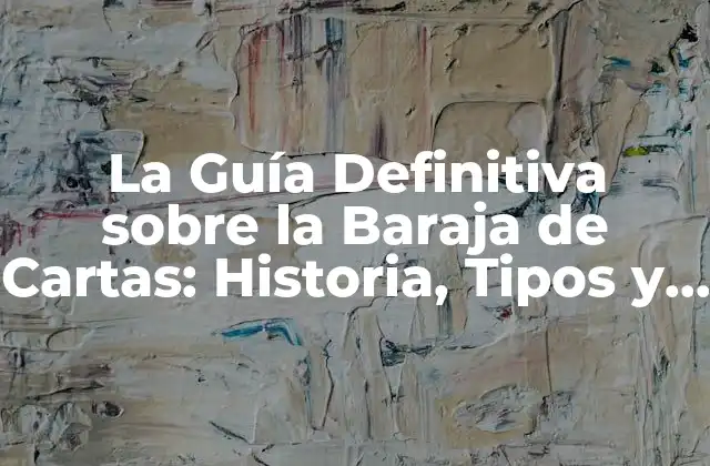 La Guía Definitiva sobre la Baraja de Cartas: Historia, Tipos y Usos