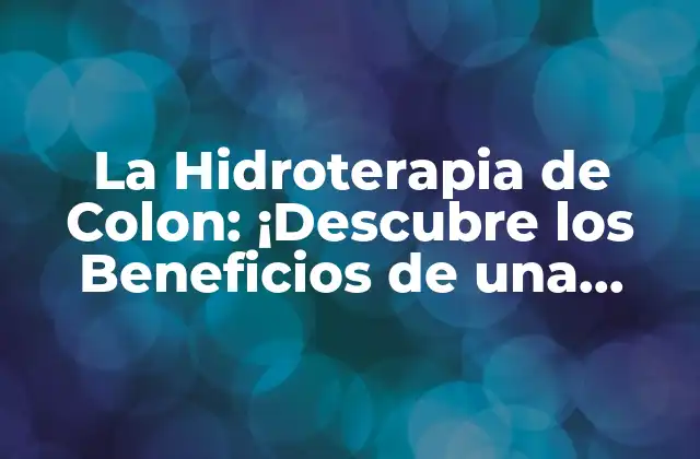 La Hidroterapia de Colon: ¡descubre los Beneficios de una Saludable Digestión!