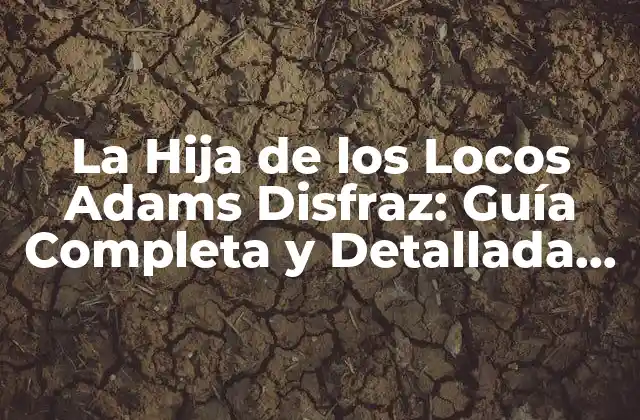 La Hija de los Locos Adams Disfraz: Guía Completa y Detallada sobre el Iconico Personaje