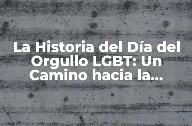 La Historia Del Día Del Orgullo Lgbt: un Camino hacia la Igualdad