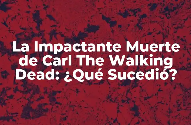 La Impactante Muerte de Carl The Walking Dead: ¿qué Sucedió? 2 El Desarrollo del Personaje de Carl Grimes