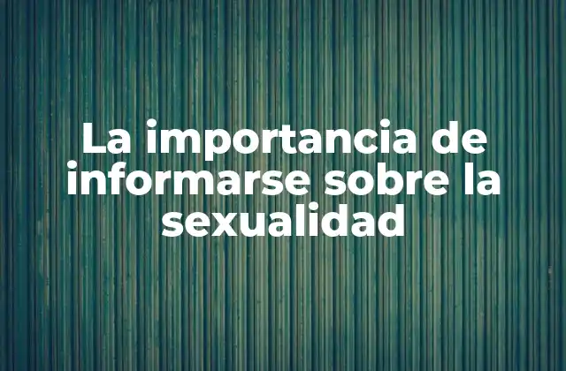 La Importancia de Informarse sobre la Sexualidad