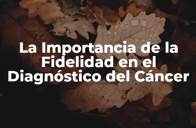 La Importancia de la Fidelidad en el Diagnóstico Del Cáncer