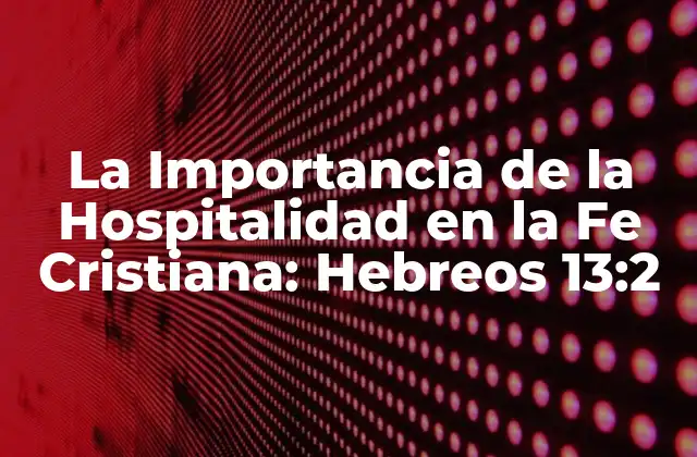 La Importancia de la Hospitalidad en la Fe Cristiana: Hebreos 13:2