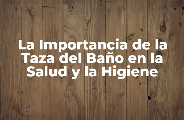 La Importancia de la Taza Del Baño en la Salud y la Higiene