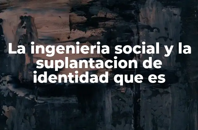 La Ingenieria Social y la Suplantacion de Identidad que es