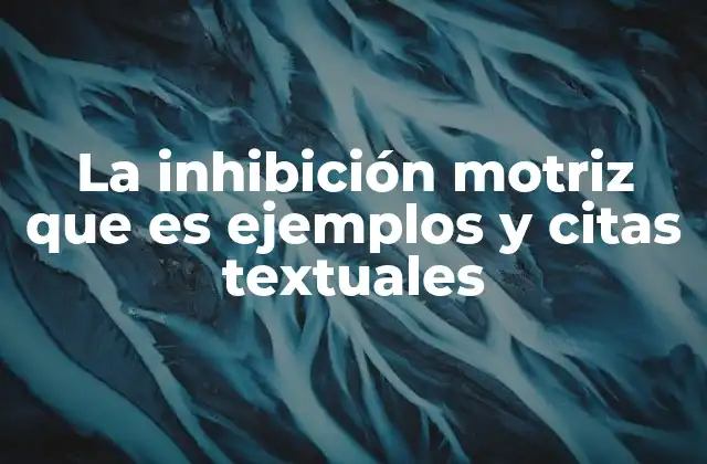 La Inhibición Motriz que es Ejemplos y Citas Textuales