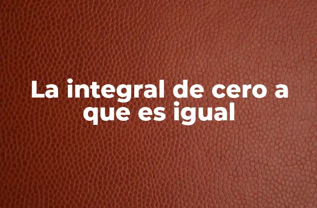 La Integral de Cero a que es Igual