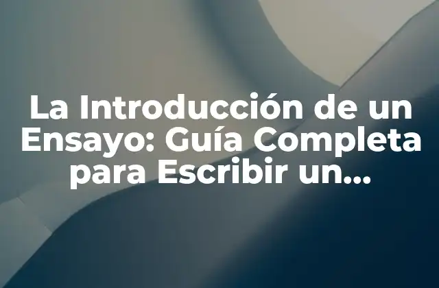 La Introducción de un Ensayo: Guía Completa para Escribir un Comienzo Efectivo