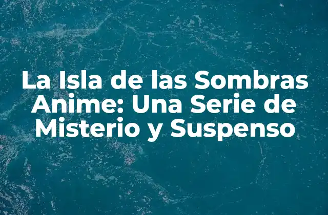 La Isla de las Sombras Anime: una Serie de Misterio y Suspenso