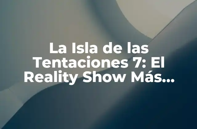 La Isla de las Tentaciones 7: el Reality Show Más Popular de la Televisión Española