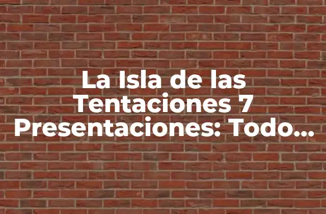 La Isla de las Tentaciones 7 Presentaciones: Todo Lo que Necesitas Saber