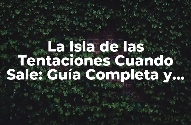 La Isla de las Tentaciones Cuando Sale: Guía Completa y Actualizada
