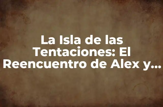 La Isla de las Tentaciones: el Reencuentro de Alex y Marieta