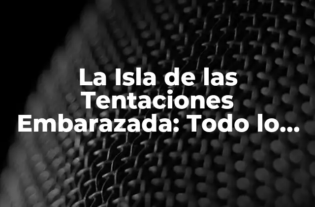 La Isla de las Tentaciones Embarazada: Todo Lo que Necesitas Saber