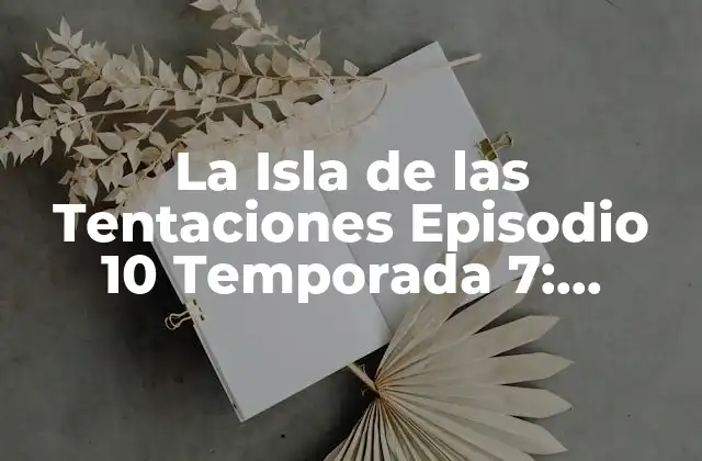 La Isla de las Tentaciones Episodio 10 Temporada 7: ¡descubre los Secretos Del Reality Show Más Popular!