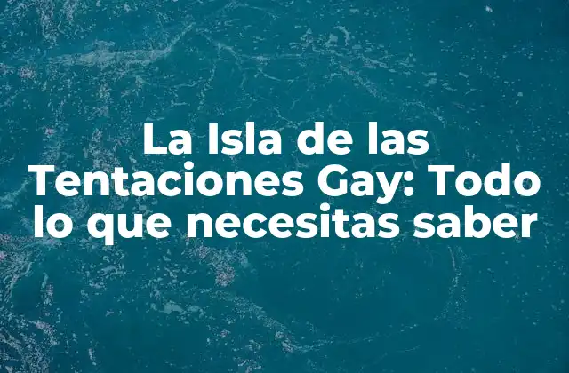 La Isla de las Tentaciones Gay: Todo Lo que Necesitas Saber