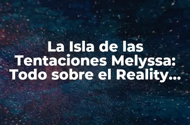 La Isla de las Tentaciones Melyssa: Todo sobre el Reality Show