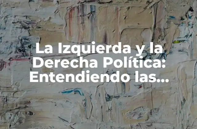 La Izquierda y la Derecha Política: Entendiendo las Diferencias