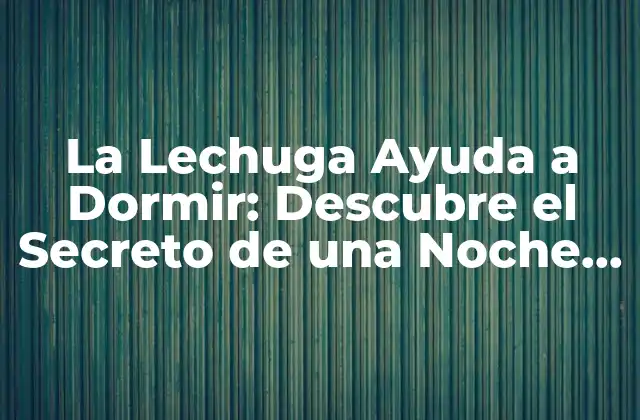 La Lechuga Ayuda a Dormir: Descubre el Secreto de una Noche de Sueño Reparadora