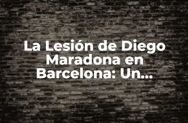 La Lesión de Diego Maradona en Barcelona: un Momento Definitorio en la Historia Del Fútbol