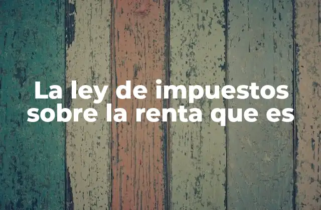 La Ley de Impuestos sobre la Renta que es 2 El papel del impuesto a la renta en la economía nacional