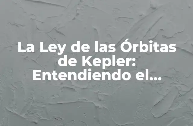 La Ley de las Órbitas de Kepler: Entendiendo el Movimiento de los Planetas