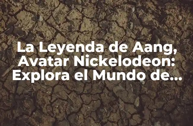 La Leyenda de Aang, Avatar Nickelodeon: Explora el Mundo de Fantasía
